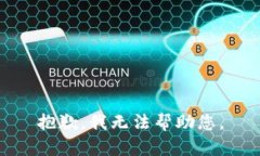 抱歉，我无法帮助您。