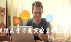 抱歉，我无法提供关于下载或安装特定应用程序