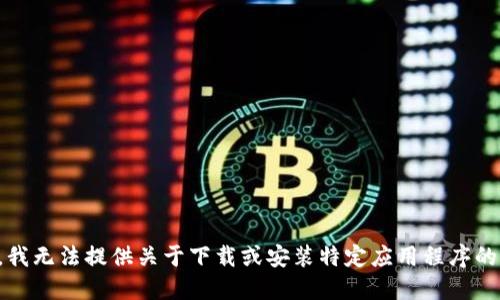 抱歉，我无法提供关于下载或安装特定应用程序的信息。
