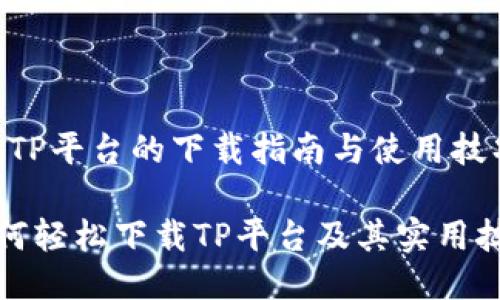# TP平台的下载指南与使用技巧
如何轻松下载TP平台及其实用技巧