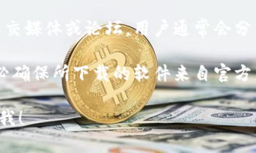 关于“Tp钱包软件”下载的具体信息，我无法直接提供下载链接。建议您通过以下方式找到合适的下载渠道：

1. **官方网站**：访问TP钱包的官方网站，通常官网会提供软件的下载链接，并确保下载版本是最新的和官方的。

2. **应用商店**：在您的手机应用商店（如iOS的App Store或Android的Google Play）中搜索“TP钱包”，并从正规渠道进行下载。

3. **社交媒体或论坛**：关注一些加密货币相关的社交媒体或论坛，用户通常会分享他们的下载经验和链接，确保您获取到合适的信息。

4. **注意安全**：为了保护您的个人信息和资产，务必确保所下载的软件来自官方渠道，避免下载到第三方不明链接的版本。

如果您还有其他问题或需要进一步的信息，请随时问我！