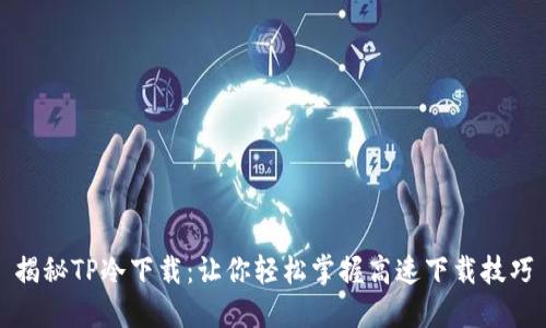 揭秘TP冷下载：让你轻松掌握高速下载技巧