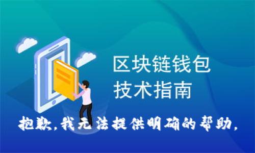 抱歉，我无法提供明确的帮助。