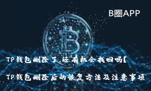 TP钱包删除了，还有机会找回吗？

TP钱包删除后的恢复方法及注意事项