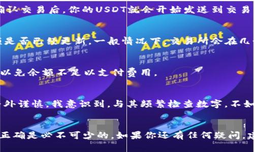 提取TP钱包中的USDT（通常简称为“U”）到交易所的过程并不复杂，但需要遵循一些明确的步骤。以下是详细的步骤指南，帮助你顺利完成这一过程。

第一步：确保钱包和交易所账户的准备
首先，你需要确保你的TP钱包已成功安装并且已与区块链同步。这意味着你可以正常看到你的USDT余额。此外，请确保你在交易所（如Binance、Huobi、OKEx等）拥有一个有效的账户，并且已经完成了必要的身份验证。

第二步：获取交易所USDT的充值地址
登录到你的交易所账户，并导航至资金管理或资产部分。在这里，找到USDT的充值选项。点击后，交易所会生成一个充值地址，这个地址是用来接收你从TP钱包转账的USDT。记住：一定要选择正确的网络（如ERC20、TRC20等），因为不同网络的USDT不能互换。

第三步：在TP钱包中发起转账
打开TP钱包，找到USDT的选项。在这里，你需要点击“发送”或“转账”按钮。系统会要求你输入接收方地址以及转账金额。将你从交易所获取的充值地址粘贴到TP钱包的接收方地址栏中，输入你想要转账的具体数量。确保没有错误，因为区块链交易是不可逆的，一旦发送，就无法撤回。

第四步：确认和提交交易
在你核对完所有信息无误后，点击“确认”或“提交”按钮。根据你钱包的设置，你可能需要输入密码或进行其他形式的身份验证。确认交易后，你的USDT就会开始发送到交易所的地址。

第五步：等待确认并查看余额
交易提交后，你可以在TP钱包中查看交易的状态，通常需要几个区块确认。确认完成后，返回交易所的账户中，查看你的USDT余额是否已经更新。一般情况下，交易所会在几个分钟内显示新的余额。

额外提示：注意交易费用
在转账过程中，请留意交易费用。这些费用会因为网络繁忙或使用不同网络而有所不同。在选择转账金额时，确保考虑到这一点，以免余额不足以支付费用。

个人经验分享
在我最初使用TP钱包进行转账时，我也曾因为复制粘贴地址而出错，导致资金一度丢失。这次经历让我对提取资金的每一步都格外谨慎。我意识到，与其频繁检查数字，不如多花时间确认信息。随着不断的实践，现在我对这一过程已经游刃有余。在区块链的世界里，时刻保持警惕和细心是至关重要的。

结尾
通过上述步骤，你应该能够顺利将TP钱包中的USDT提取到交易所。在这个快速发展的数字货币规模中，了解提取流程、确保信息正确是必不可少的。如果你还有任何疑问，建议查阅相关资料或咨询专业人士。希望你的交易顺利，财运亨通！
