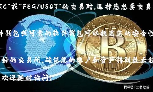 购买FEG（Fetch.ai Governance Token）或任何其他加密货币的步骤通常包括选择合适的交易所、创建账户、进行身份验证、存入资金以及进行交易。以下是更详细的步骤：

### 选择合适的交易所
首先，您需要选择一个支持FEG代币的加密货币交易所。常见的交易所包括币安（Binance）、Coinbase、Kraken等。由于FEG可能在一些小型交易所上市，建议您查看这些交易所的流动性和安全性。

### 创建账户
访问您选择的交易所网站，点击注册账户。通常需要提供您的电子邮件地址和设置密码。在注册后，您将收到一封验证电子邮件，单击其中的链接以验证您的账户。

### 进行身份验证
根据所在国家和交易所的规定，您可能需要提供一些身份验证文件。这通常包括护照、驾照或其他政府颁发的身份证明，以及地址证明（如水电账单）。身份验证可能需要一些时间，请耐心等待。

### 存入资金
身份验证通过后，进入您的账户并选择存款选项。您可以使用信用卡、借记卡或银行转账的方式存入法定货币。不同的交易所对存款方式的支持会有所不同。

### 购买FEG代币
资金到账后，您可以在交易所找到FEG代币的交易对。一般来说，您会看到类似于“FEG/BTC”或“FEG/USDT”的交易对。选择您想要交易的对，然后输入您希望购买的代币数量，确认交易即可。

### 安全存储FEG代币
购买FEG代币后，建议将其转移到您的个人钱包中，而不是让其保留在交易所上。使用硬件钱包或可靠的软件钱包可以提高您的安全性。确保备份钱包的恢复短语，以防丢失访问权限。

### 总结
购买FEG代币并不复杂，但涉及的细节和步骤可能因交易所和地区而异。务必选择信誉良好的交易所，确保您的账户和资产得到最大程度的保护。如果您是加密货币的新手，您可以搜索相关教程或视频以获得进一步的帮助。

以上内容形成了一个购买FEG代币的完整指南。如果您有更多问题或需要进一步的信息，欢迎随时询问！