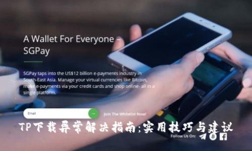 TP下载异常解决指南:实用技巧与建议