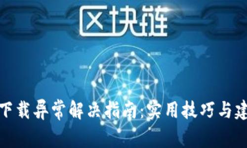 TP下载异常解决指南:实用技巧与建议