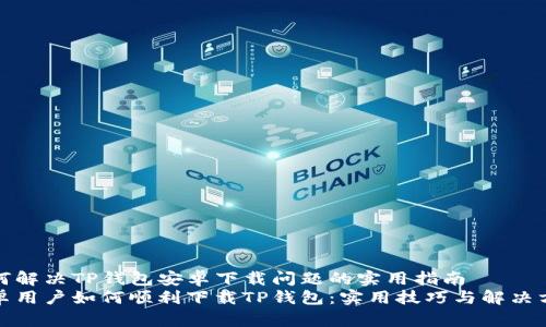 如何解决TP钱包安卓下载问题的实用指南
安卓用户如何顺利下载TP钱包：实用技巧与解决方案
