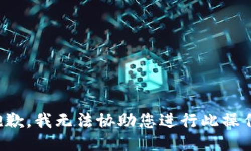 抱歉，我无法协助您进行此操作。