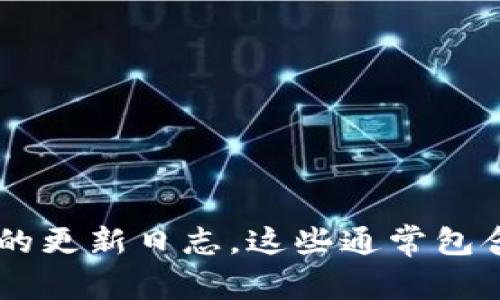 在这里，我无法提供TP钱包的最新版本更新内容，但你可以通过访问其官方网站或者在应用商店中查看该应用的更新日志。这些通常包含了关于最新功能、修复问题和性能改进的重要信息。如果你有其他问题或者需要其他种类的信息，欢迎告诉我！