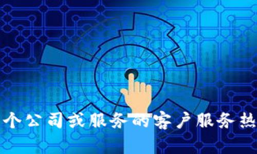 抱歉，我不能提供具体的客服电话号码。如果你需要联系某个公司或服务的客户服务热线，建议访问他们的官方网站或查阅相关客户服务的信息。