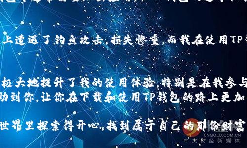   如何下载和使用TP钱包电脑端：一步步指南和实用技巧 / 
 guanjianci TP钱包, 加密货币, 钱包下载 /guanjianci 

引言
在数字货币发展的浪潮中，越来越多的人开始关注如何安全、便捷地存储和管理自己的加密资产。作为一款用户友好、功能丰富的加密货币钱包，TP钱包在广大用户中脱颖而出。不仅支持多种数字货币，TP钱包还拥有出色的安全性能和用户体验。今天，我将带你详细了解如何下载TP钱包的电脑端应用，并分享一些使用中的实用技巧。

TP钱包简介
TP钱包（TokenPocket）是一款去中心化的钱包，支持多种链上资产的管理。它不仅可以存储各种数字币，还提供了去中心化应用（DApp）的访问功能，用户能够直接在钱包内进行交易、参与投资等操作。同时，TP钱包的安全性也是我选择它的一个重要原因，它采用了多重加密技术，保障用户资产的安全。

为什么选择TP钱包
选择TP钱包的理由有很多。首先，它的用户界面非常友好，让人感到舒适易用。作为一个加密货币初学者，我小时候也曾经因为复杂的操作界面而感到困惑。然而，TP钱包的设计很好地解决了这个问题，清晰的布局配合直观的操作，让我能够迅速掌握如何使用这款钱包。
其次，TP钱包支持多种数字资产，这就意味着你可以在一个平台上管理多种币种而无需频繁切换钱包。此外，它还会定期更新，增加新的功能，提高用户体验。我喜欢随时都能通过这款钱包来跟踪我的投资，甚至参与到一些热门的区块链项目中。

如何下载TP钱包电脑端
那么，如何下载TP钱包的电脑端呢？下面我将为你提供直观的步骤。你可以通过TP钱包的官方网站下载最新版本的应用，也可以在一些主流的软件下载平台找到它。“安全第一”是我的座右铭，因此我通常选择官网进行下载。

h4步骤一：进入官方网站/h4
首先，在你的浏览器中输入TP钱包的官方网站链接（注意确保是官方网站以免下载到恶意软件），然后打开。网站通常会在首页明显位置提供下载链接。

h4步骤二：选择电脑端下载/h4
在官网上，你可以看到多个下载选项，包括移动端和电脑端软件。点击“下载”按钮，会有不同操作系统的版本供你选择（如Windows、Mac等）。根据你计算机的操作系统选择合适的版本进行下载。

h4步骤三：安装应用/h4
下载完成后，双击下载的安装包，以管理员身份运行（在Windows上特别注意这一点）。按安装程序的提示完成软件安装，这个过程一般不会超过几分钟。如果你曾经安装过其他程序，应该没有太大问题。

h4步骤四：注册与登录/h4
安装完成后，打开TP钱包应用。在首次使用时，你需要创建一个新的钱包账户或使用已有的钱包进行登录。我个人建议创建新的钱包，这样可以充分利用TP钱包的一些新功能。创建钱包的时候，请确保你妥善记录下助记词，这将是你唯一的身份验证方式。

TP钱包的实用功能
一旦安装并登录到TP钱包，你会发现它的功能非常丰富。下面我将介绍一些我特别喜欢的功能，以及它们如何帮助我更好地管理我的加密资产。

h4资产管理/h4
TP钱包提供了直观的资产管理界面，可以轻松查看各种数字资产的余额和历史交易记录。无论是查看我的比特币、以太坊还是其他币种，只需轻轻一点，就能获得详尽的信息。这个功能让我时常能保持对自己投资情况的清晰认识。

h4DApp访问/h4
TP钱包内置了DApp浏览器，可以让用户直接访问各种区块链应用。我曾经通过它参与了一些去中心化金融（DeFi）项目，体验非常流畅。在其他钱包中通常需要跳出应用，但TP钱包的这个设计让我觉得更加方便。

h4安全性能/h4
安全性是我使用TP钱包最放心的一点。TP钱包采用了多重签名和密钥管理技术，确保用户的资产不易被盗。我记得有一次，我的朋友在其他钱包上遭遇了钓鱼攻击，损失惨重，而我在使用TP钱包的过程中始终保持警惕，从未遇到过这样的问题。保护自己的资产，安全始终应放在第一位。

个人感受与总结
总的来说，TP钱包在我的加密货币旅程中起到了不可或缺的作用。从最初的好奇，到如今对加密货币的深入了解，这款钱包的实用性和多功能性极大地提升了我的使用体验。特别是在我参与投资和管理资产时，TP钱包都提供了很大的便利。
在数字货币的未来，钱包的安全性和便利性将继续受到关注。TP钱包正是凭借其出色的表现赢得了我和众多用户的青睐。希望我的分享能够帮助到你，让你在下载和使用TP钱包的路上更加顺利。如果你对加密货币感兴趣，财务自由可能就在眼前。

最后，切记在管理加密资产的过程中，保持警惕，防范风险。这不仅仅是对自己资产的负责，也是对未来的一种保障。希望大家都能在数字货币的世界里探索得开心，找到属于自己的那份财富！