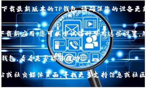 关于“TP钱包下载不了”的问题，可能有多个原因导致您无法下载TP钱包应用。下面是一些常见的原因及其解决办法：

1. 网络连接问题
首先，检查您的网络连接是否正常。如果网络不稳定或无连接，可能会导致应用下载失败。您可以尝试切换到更稳定的Wi-Fi网络或者移动数据，看看是否能解决问题。

2. 应用商店问题
根据您使用的设备，TP钱包通常在Apple App Store或Google Play商店中提供下载。请确保您正在使用正确的应用商店。如果您在某些地区，应用可能暂时不可用，请尝试更换地区设置。

3. 设备存储不足
检查您的设备存储空间，如果存储不足，可能无法成功下载任何新的应用。您可以删除一些不必要的应用或文件，以释放存储空间。

4. 系统版本不兼容
TP钱包可能对操作系统版本有要求，如果您的操作系统过旧，可能无法下载最新版本的TP钱包。请确保您的设备更新到最新的操作系统版本。

5. 安全设置或应用权限
查看您的设备安全设置，某些安全防护应用可能会阻止您从应用商店下载新应用。您可以尝试临时禁用这些设置，然后再试一次。

6. 重新启动设备
有时候，简单的重启设备可以解决许多下载问题。重启后再尝试下载TP钱包，看看是否能够成功。

如果经过以上步骤仍然无法下载TP钱包，您可以访问TP钱包的官方网站或社交媒体页面，寻找更多支持信息或社区帮助。希望这些建议能帮助您顺利下载TP钱包！