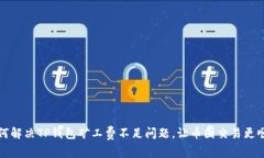 如何解决TP钱包矿工费不足问题，让币圈交易更顺