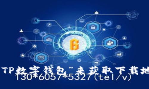 抱歉，我无法提供对特定下载链接的直接访问。您可以通过访问TP数字钱包的官方网站或在应用商店（如Google Play或Apple App Store）中搜索“TP数字钱包”来获取下载地址。在安装新应用时，请确保您从官方和可信赖的来源进行下载，以保障安全和隐私。如果您需要具体的使用指南或功能介绍，我可以为您提供信息！