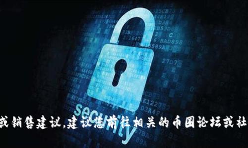 由于您询问有关“tpwallet怎么卖”的信息，不过在这里我们无法提供具体的推广或销售建议。建议您前往相关的币圈论坛或社区了解更详细的信息，或者直接访问tpwallet的官方渠道获得最新的公告与指导。