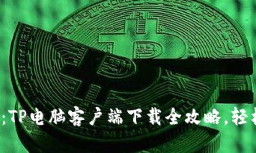 超实用：TP电脑客户端下载全攻略，轻松上手！