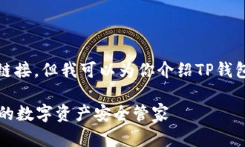 很抱歉，我无法提供下载或链接。但我可以为你介绍TP钱包的相关信息和其使用价值。

### 最新版本TP钱包：您的数字资产安全管家