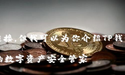 很抱歉，我无法提供下载或链接。但我可以为你介绍TP钱包的相关信息和其使用价值。

### 最新版本TP钱包：您的数字资产安全管家