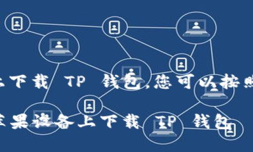 要在苹果设备上下载 TP 钱包，您可以按照以下步骤操作：

### 如何在苹果设备上下载 TP 钱包