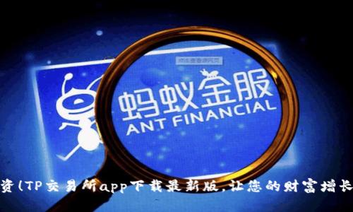 轻松投资！TP交易所app下载最新版，让您的财富增长不再难
