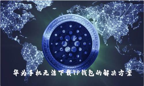 华为手机无法下载TP钱包的解决方案