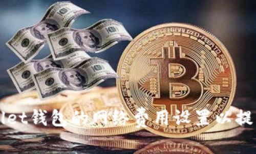 如何TPWallet钱包的网络费用设置以提高交易效率