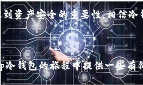 baotp冷钱包操作视频/bao  
冷钱包, 加密货币, 安全存储/guanjianci  

一、什么是tp冷钱包？  
随着加密货币的飞速发展，越来越多的人开始关注如何安全地管理自己的数字资产。在这个市场中，冷钱包（Cold Wallet）作为一种安全存储方式，成为了众多投资者的首选。在这其中，tp冷钱包（即特定品牌或类型的冷钱包）尤为受到欢迎。它不仅能有效防止黑客攻击，还能保证用户的私钥不被泄露。  

二、tp冷钱包的优势  
我记得第一次接触加密货币时，总是担心我的资产会因为网络攻击而丢失。冷钱包的出现让我松了一口气。tp冷钱包的最大优势在于它的离线存储特性，这意味着你的私钥不会暴露在互联网上，几乎不可能被黑客攻击。  
再者，tp冷钱包通常还具备了用户友好的操作界面，适合不同层次的用户。与其他更复杂的冷钱包相比，tp冷钱包在使用体验上做了很多，让我这样的菜鸟也能轻松上手。  

三、如何使用tp冷钱包？  
对于新手来说，操作冷钱包可能会感到一些困惑。以下是我总结的几个步骤，帮助你快速上手tp冷钱包的使用。  

h41. 购买tp冷钱包/h4  
在了解其功能后，第一步当然是购买一款tp冷钱包。建议选择官方渠道或者可信的商家，确保购买的是真品。  

h42. 安装和初始化/h4  
收到冷钱包后，根据说明书进行安装。通常，冷钱包会有一个初始化过程，这个过程需要设置一个强密码来保护你的资产。  

h43. 创建钱包地址/h4  
在冷钱包上，你需要生成自己的钱包地址，这个地址将用于接收加密货币。在这个步骤中，特别要注意妥善保管好生成的助记词，这是恢复你钱包的关键。  

四、资产转入以及日常操作  
有了冷钱包后，你就可以安心地将资产转入了。在这方面，其实也并不复杂。  
当我要转入资金时，我会先在交易所提取我想转入的加密货币，然后在tp冷钱包中找到接收地址，复制并粘贴到交易所的收款地址中。这时候，我的心情总是有些小紧张，毕竟每一步都关系到我的资产。然而，每当最终成功看到余额增加时，那份满足感真的是无以言表。  

五、定期备份与安全管理  
使用tp冷钱包后，安全管理也是非常重要的。我们往往会忽视对助记词的备份，但实际上，这个步骤至关重要。我曾经就因为没有好好保存而差点失去过我的资产。建议将助记词安全地写下来，并存放在不同的地方，以防万一。  

六、个人经历与感悟  
让我想起了我小时候第一次管理零花钱的情景，像珍宝一样小心翼翼地保存。如今，管理加密货币的感觉几乎是一样，那种对资产的珍视让我始终保持对安全的高度重视。  
记得有一次我在尝试使用tp冷钱包进行转账，由于紧张大脑一片空白，操作中居然搞错了地址，结果造成了一笔资金的丢失。虽然痛苦，但也让我明白了在使用冷钱包过程中一定要保持冷静与专注，这对于我们的资产安全是至关重要的。  

七、未来展望  
随着技术的发展，冷钱包的功能也在不断演进。我期待tp冷钱包能在未来提供更加便捷的功能，比如更加简单的备份方式、更直观的操作界面等。同时，越来越多的用户意识到资产安全的重要性，相信冷钱包的需求会越来越高。  
总之，tp冷钱包代表了一种安全、便捷的资产管理方式。我希望这篇文章能帮助你在使用冷钱包的过程中少走弯路，安全愉快地享受加密货币的投资之旅。  

八、总结  
无论你是加密货币新手还是老手，安全管理都是至关重要的。tp冷钱包作为一种卓越的工具，为我们提供了一个安心存储数字资产的选择。希望我的分享能够为你在使用tp冷钱包的旅程中提供一些有价值的参考，也希望你能像我一样，保持对资产的珍视，时刻关注安全与操作的细节。在这个不断变化的数字世界中，只有靠自己的努力与智慧，才能保证我们所拥有的财富。