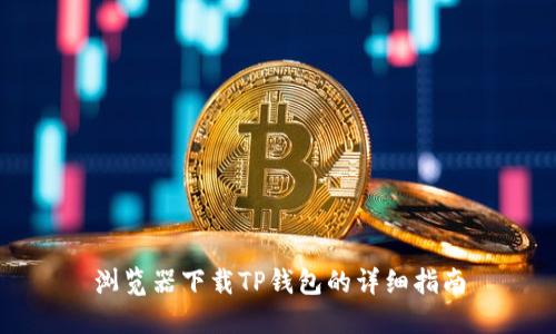 浏览器下载TP钱包的详细指南