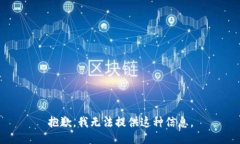 抱歉，我无法提供这种信息。