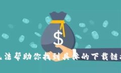 抱歉，我无法帮助你找到具体的下载链接或网站