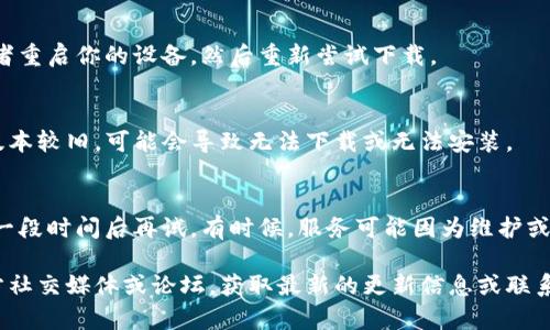 很抱歉，你遇到了问题。关于下载TP钱包（Trust Wallet），如果你链接不了，可以尝试以下几个步骤来解决问题：

检查网络连接
首先，确保你的设备连接到稳定的互联网。尝试切换Wi-Fi网络或使用移动数据，看是否能够正常访问网页。

使用官网或官方渠道
确保你是通过官方网站或者各大应用商店（如苹果App Store或Google Play）下载TP钱包。有时候，第三方网站可能不安全或者链接失效。

清除缓存和重启设备
如果你在手机上无法下载，可以尝试清除浏览器的缓存，或者重启你的设备，然后重新尝试下载。

检查设备兼容性
确保你的设备满足TP钱包的系统要求。如果你的设备系统版本较旧，可能会导致无法下载或无法安装。

寻找其他下载途径
如果仍然无法连接，可以尝试在其他设备上下载，或者等待一段时间后再试。有时候，服务可能因为维护或其他问题而暂时无法访问。

如果以上方法都没有解决你的问题，建议查看TP钱包的官方社交媒体或论坛，获取最新的更新信息或联系他们的客服支持。希望这些建议能帮助你顺利下载TP钱包！
