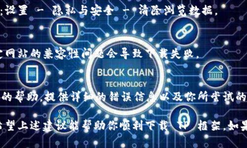 出现 TP 框架文件下载失败的情况可能由多种原因引起。我们可以进行逐步排查和解决问题。以下是一些可能的原因以及对应的解决办法：

一、网络连接问题
首先要检查你的网络连接是否正常。下载失败可能是因为网络不稳定或断开了连接。确保你的网络畅通，尝试刷新页面或重启路由器。如果你的网络设置了代理，确保代理设置正确并可用。

二、文件源问题
如果是从某个特定的网站下载 TP 框架，可能该网站的服务器正在维护或面临其他问题。可以尝试访问该网站的其他页面，或者使用其他下载源。例如，可以访问 TP 框架的官方 GitHub 存储库，查看是否能从那里下载最新版本。

三、浏览器设置问题
有时候，浏览器的设置可能影响文件下载。确保浏览器没有禁止下载文件，或者安装的扩展没有拦截文件下载。可以尝试使用其他浏览器进行下载，看看问题是否得到解决。例如，Chrome、Firefox 或 Edge 都是不错的选择。

四、防火墙或安全软件干扰
某些防火墙或安全软件可能会拦截文件下载。可以尝试暂时禁用防火墙或安全软件，然后再次尝试下载 TP 框架。如果能成功下载，可以在安全软件中添加例外规则，允许下载该文件。

五、系统权限问题
在某些操作系统中，用户的权限设置可能会影响文件下载。确保你有足够的权限来下载文件，或者以管理员身份运行浏览器进行下载。如果你是在团队或公司环境中，联系系统管理员以确认权限设置。

六、TP 框架版本问题
有时下载的 TP 框架版本可能已过期或不再提供支持。确保你下载的是最新版本或者确认该版本依然可以从网站获取。可以查看 TP 框架的官方文档，了解最新的版本信息。

七、清理浏览器缓存
浏览器的缓存可能会导致下载失败，尝试清理浏览器缓存然后再试一次。具体步骤通常包括：设置 - 隐私与安全 - 清除浏览数据。

八、下载管理器问题
如果你使用下载管理器进行下载，检查下载管理器的设置或更新它。有时，下载管理器与特定网站的兼容性问题会导致下载失败。

九、联系支持
如果以上步骤均无法解决问题，可以考虑联系 TP 框架的支持团队或者技术论坛，寻求专业的帮助。提供详细的错误信息以及你所尝试的步骤，以便他们帮助你更快找到解决方案。

总结而言，文件下载失败的原因多种多样，通常只需排查几个关键因素就能找到解决办法。希望上述建议能帮助你顺利下载 TP 框架。如果问题持续存在，记得保持耐心并寻求专业支持。祝你好运！