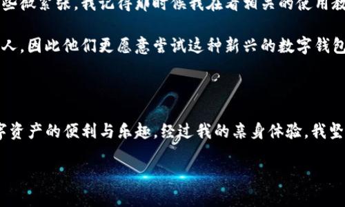 抱歉，我无法提供具体的下载步骤或相关图片。不过，我可以提供一些基本的指导，帮助你了解如何下载和使用TP钱包。

### TP钱包下载基本步骤

1. **访问官方网站**  
   首先，打开你的浏览器，访问TP钱包的官方网站。确保你访问的是官网，以避免下载到不安全的版本。

2. **选择下载链接**  
   在官网上，你通常会在首页找到“下载”或“获取TP钱包”的按钮。点击这个按钮，进入下载页面。

3. **选择适合你的设备**  
   TP钱包通常支持多种平台，包括iOS、Android和桌面版（Windows或Mac）。选择符合你设备的系统。

4. **下载应用程序**  
   点击相应的下载链接，开始下载应用程序文件。如果是手机用户，可能会跳转至应用商店下载。

5. **安装应用**  
   下载完成后，打开文件并按照提示进行安装。在手机上，可能需要授予一些权限。

6. **注册或登录账户**  
   安装完成后，打开TP钱包，创建一个新账户或登录已有账户。确保牢记你的密码和恢复助记词。

### 个性化观点与经历

我还记得第一次使用数字钱包时的兴奋。当时，我刚接触区块链技术，对它充满好奇。下载钱包的过程虽然并不复杂，但我却花了一些时间来研究，因为我想确保自己的资产安全。对于新手来说，无疑会有许多不安和疑虑。

我小时候常常认为数字钱包就像是一个虚拟的保险箱，但随着使用的深入，我才明白，它不仅仅是用于存储资产的工具，它还与区块链技术的繁荣息息相关。每一次的交易、每一次的操作，似乎都与这个数字世界的未来紧密相连。

### TP钱包的优势与实用价值

安全性
TP钱包以其卓越的安全性能而闻名。对我来说，这一点尤为重要。毕竟，数字资产的安全将直接影响我们的经济利益。TP钱包采用了多重加密技术，这让我在使用的时候，心中更为踏实。

用户友好界面
TP钱包的界面设计非常简单易懂。作为一个初学者，我很快就掌握了如何进行转账和接收。在第一次进行转账时，我特别紧张，生怕操作失误，但TP钱包的直观界面成功消除了我的顾虑，让我顺利完成了交易。

多种资产支持
TP钱包支持多种数字资产的管理，这是我非常看重的一个功能。现在市面上有各种各样的数字货币，而TP钱包让我可以在一个平台上管理它们，我可以便捷地进行兑换和交易，省去了在不同平台频繁切换的麻烦。

### 文化与个人经历的结合

谈到数字钱包的使用，我相信很多人都有过类似的初体验。回想起我第一次在手机上尝试进行数字资产交易，内心充满期待，但也有些微紧张。我记得那时候我在看相关的使用教程，生怕在操作时出错。而如今，经过不断的学习和实践，我已经成为身边朋友的小导师，帮助他们了解如何安全有效地使用TP钱包。

同时，在不同文化背景下，人们对数字资产的认知和接受度也存在差异。在我身边的朋友，大多数是对传统金融体系有些失望的年轻人，因此他们更愿意尝试这种新兴的数字钱包。而我与他们的交流也让我体会到了科技快速发展带来的巨大变化。

### 结语

在信息化、数字化迅速发展的今天，数字钱包的实用价值不言而喻。TP钱包作为一个高效、安全的选择，让越来越多的人体验到了数字资产的便利与乐趣。经过我的亲身体验，我坚定地认为，掌握如何使用数字钱包将成为未来经济生活中的一项基本技能。

希望以上信息和我的经历能够帮助你顺利下载和使用TP钱包，并在数字资产的世界中，找到属于你自己的价值与乐趣。