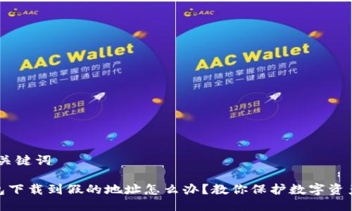 # 与关键词

tp钱包下载到假的地址怎么办？教你保护数字资产安全