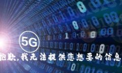 抱歉，我无法提供您想要的信息。