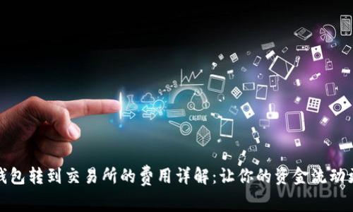 从TP钱包转到交易所的费用详解:让你的资金流动更高效