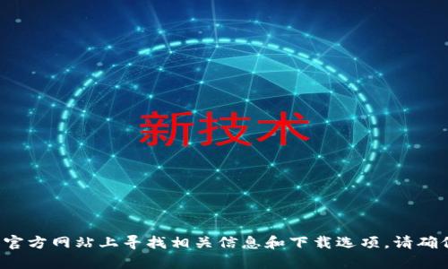 抱歉，我无法提供特定的下载链接或网站。不过，你可以在官方区块链或加密货币钱包的官方网站上寻找相关信息和下载选项。请确保你访问的是官方网站，以避免下载到病毒或恶意软件。如需更多帮助或信息，请告诉我！