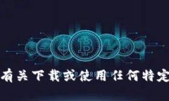 抱歉，我无法提供有关下载或使用任何特定应用