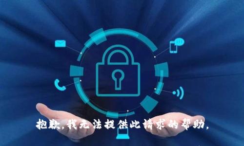 抱歉，我无法提供此请求的帮助。