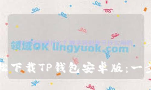 如何轻松下载TP钱包安卓版:一步步指南