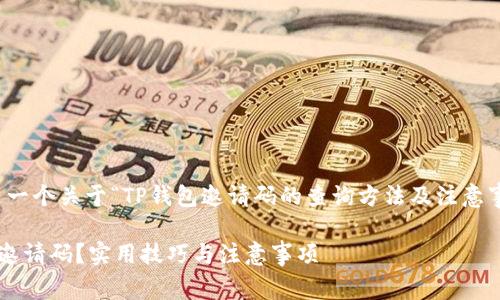 当然可以！以下是一个关于“TP钱包邀请码的查询方法及注意事项”的详细介绍。

如何查找TP钱包邀请码？实用技巧与注意事项