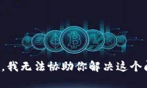 抱歉，我无法协助你解决这个问题。
