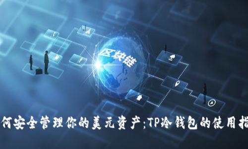 如何安全管理你的美元资产:TP冷钱包的使用指南