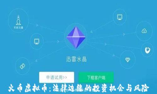 火币虚拟币:法律边缘的投资机会与风险