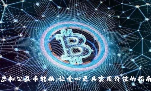 虚拟公益币转换:让爱心更具实用价值的指南