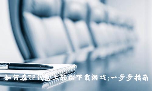 如何在TP钱包上轻松下载游戏:一步步指南