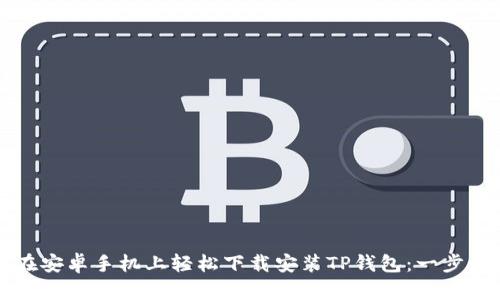 如何在安卓手机上轻松下载安装TP钱包：一步步指南