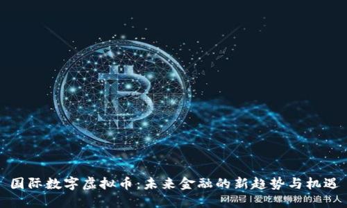 国际数字虚拟币：未来金融的新趋势与机遇